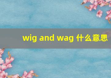 wig and wag 什么意思